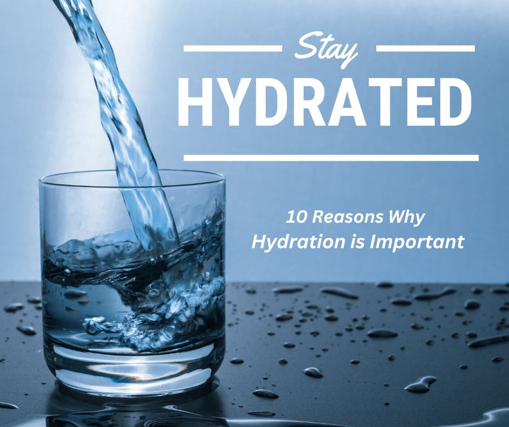 STAY HYDRATED - 10 REASONS WHY HYDRATION IS IMPORTANT